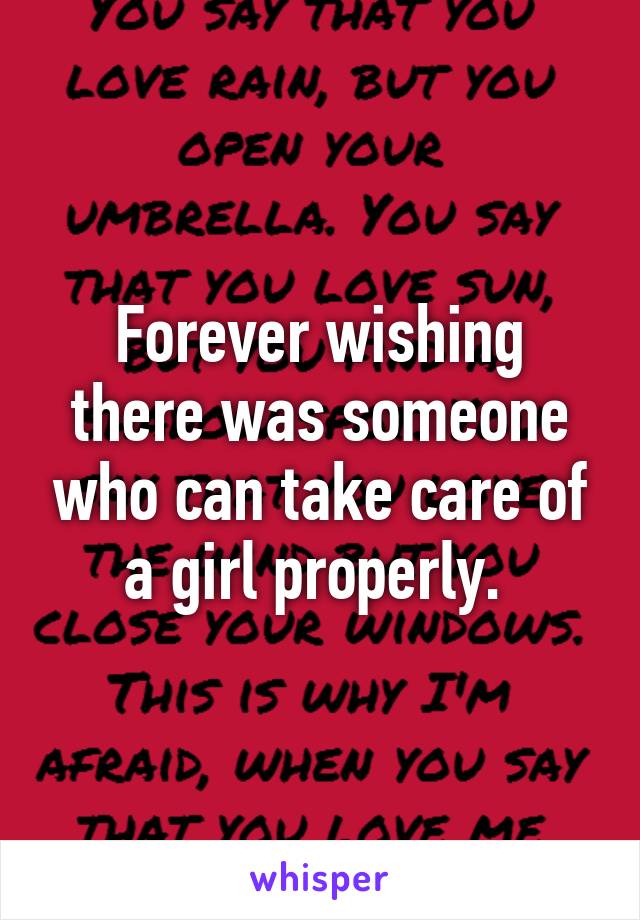 Forever wishing there was someone who can take care of a girl properly. 