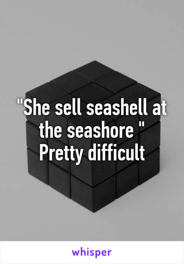 "She sell seashell at the seashore "
Pretty difficult
