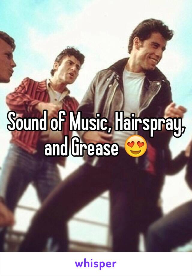 Sound of Music, Hairspray, and Grease 😍