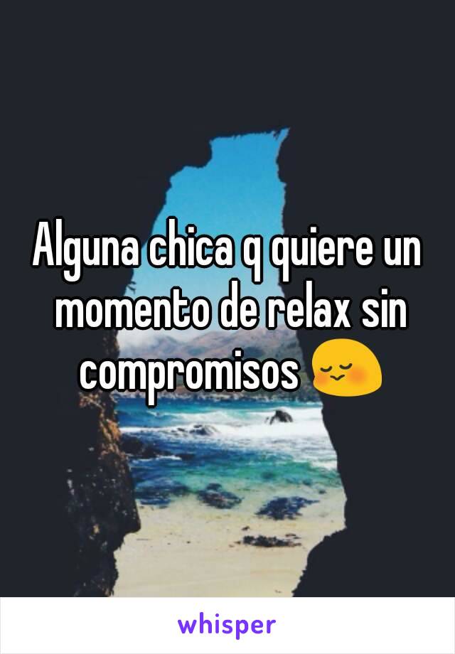 Alguna chica q quiere un momento de relax sin compromisos 😳