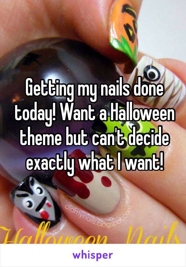 Getting my nails done today! Want a Halloween theme but can't decide exactly what I want!