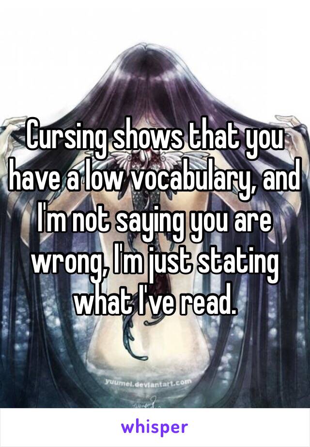 Cursing shows that you have a low vocabulary, and I'm not saying you are wrong, I'm just stating what I've read. 