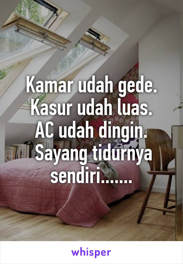 Kamar udah gede.
Kasur udah luas.
AC udah dingin.
 Sayang tidurnya sendiri.......