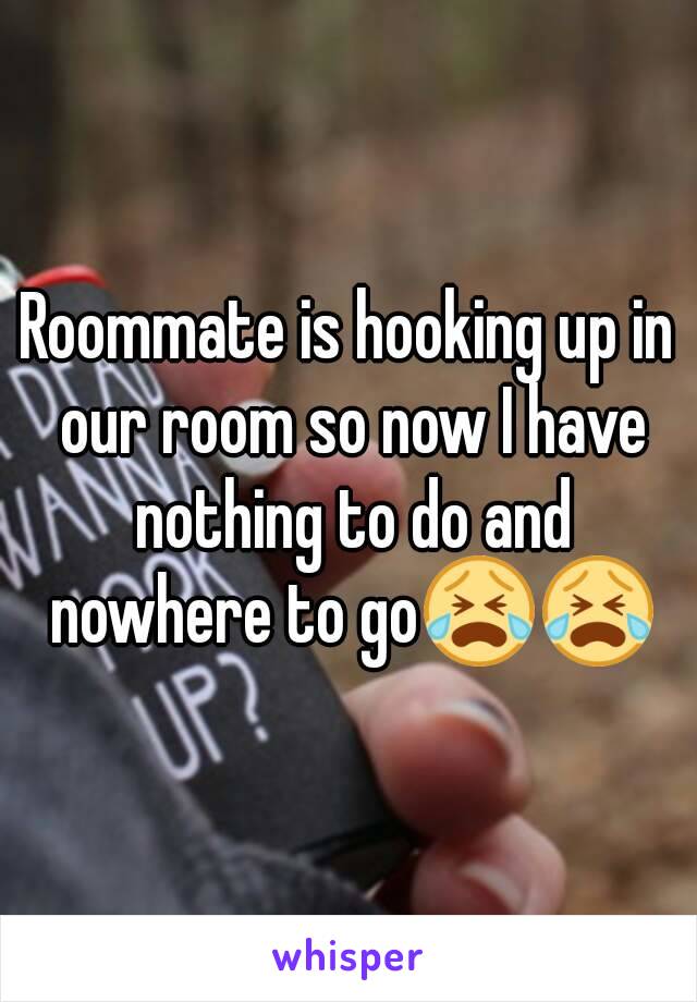 Roommate is hooking up in our room so now I have nothing to do and nowhere to go😭😭