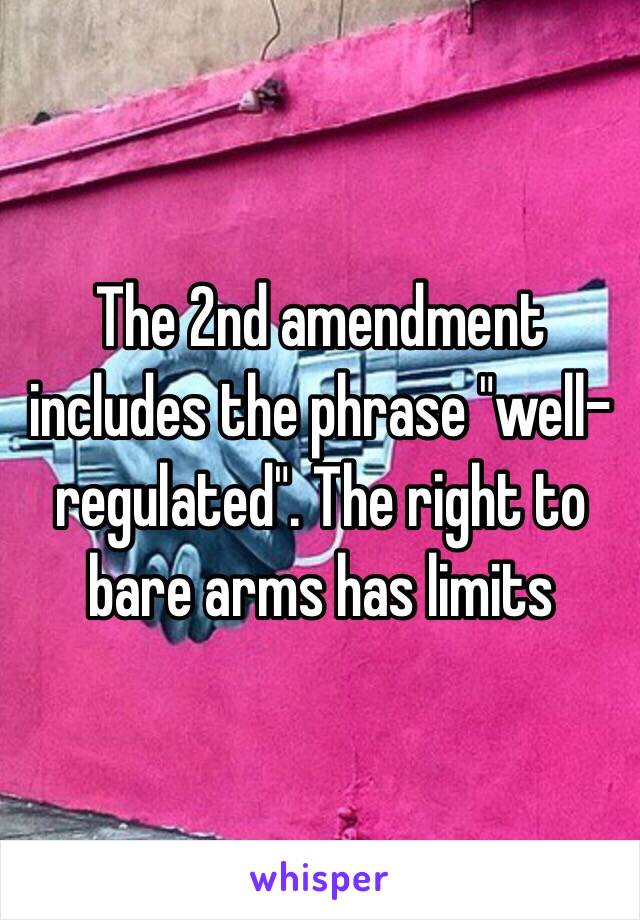 The 2nd amendment includes the phrase "well-regulated". The right to bare arms has limits