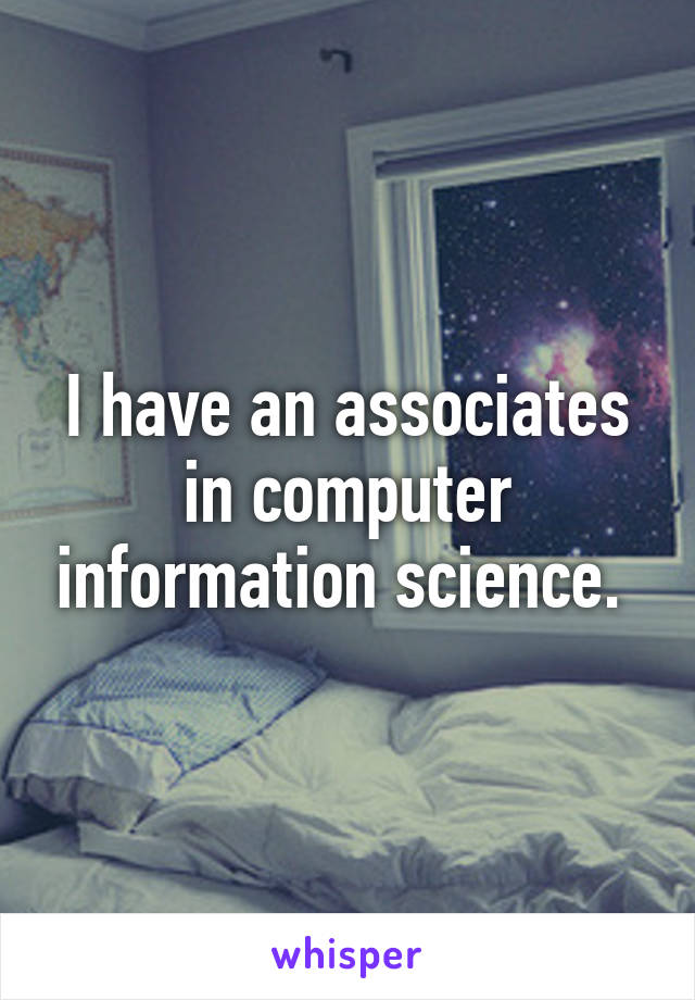 I have an associates in computer information science. 