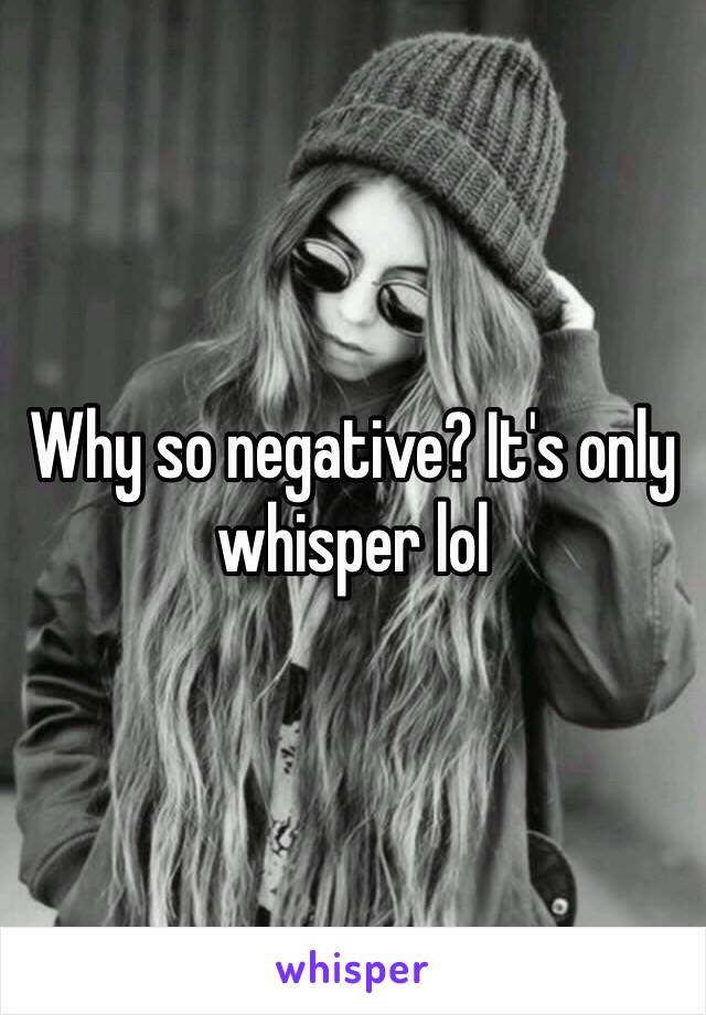 Why so negative? It's only whisper lol