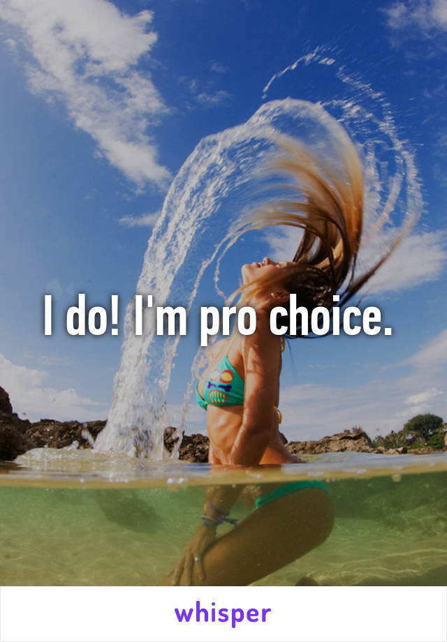 I do! I'm pro choice. 