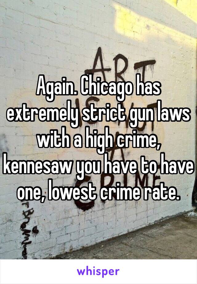 Again. Chicago has extremely strict gun laws with a high crime, kennesaw you have to have one, lowest crime rate.