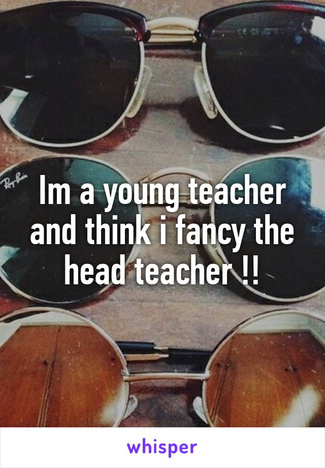 Im a young teacher and think i fancy the head teacher !!