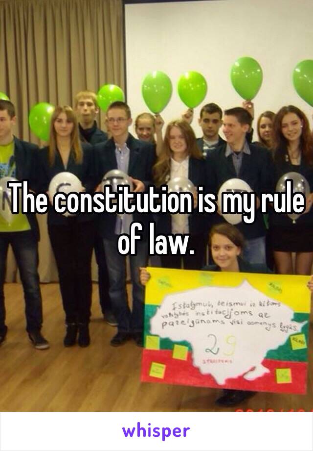 The constitution is my rule of law.