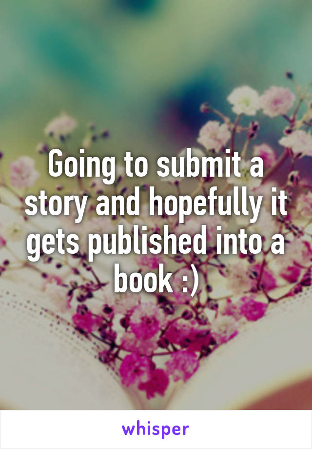 Going to submit a story and hopefully it gets published into a book :)