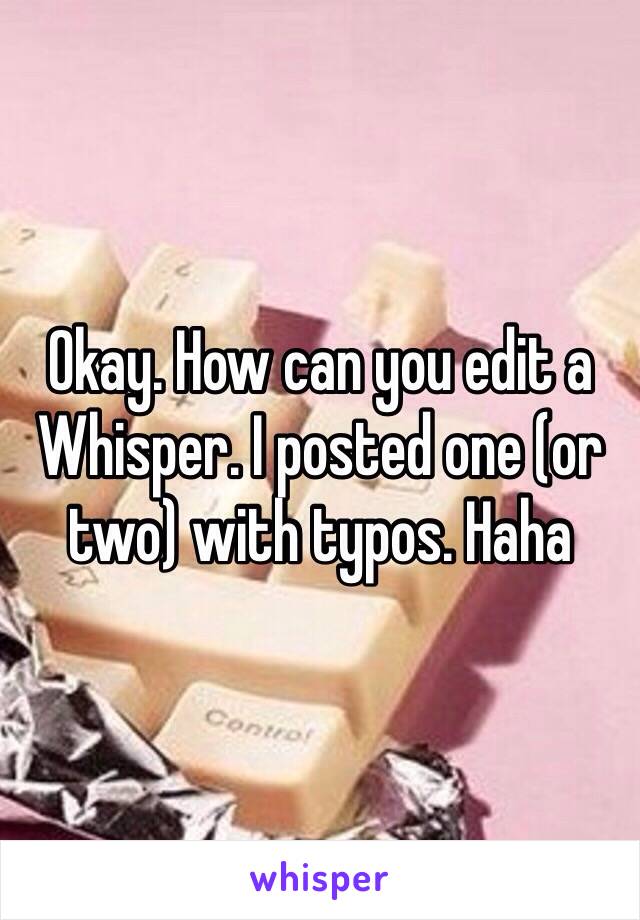 Okay. How can you edit a Whisper. I posted one (or two) with typos. Haha