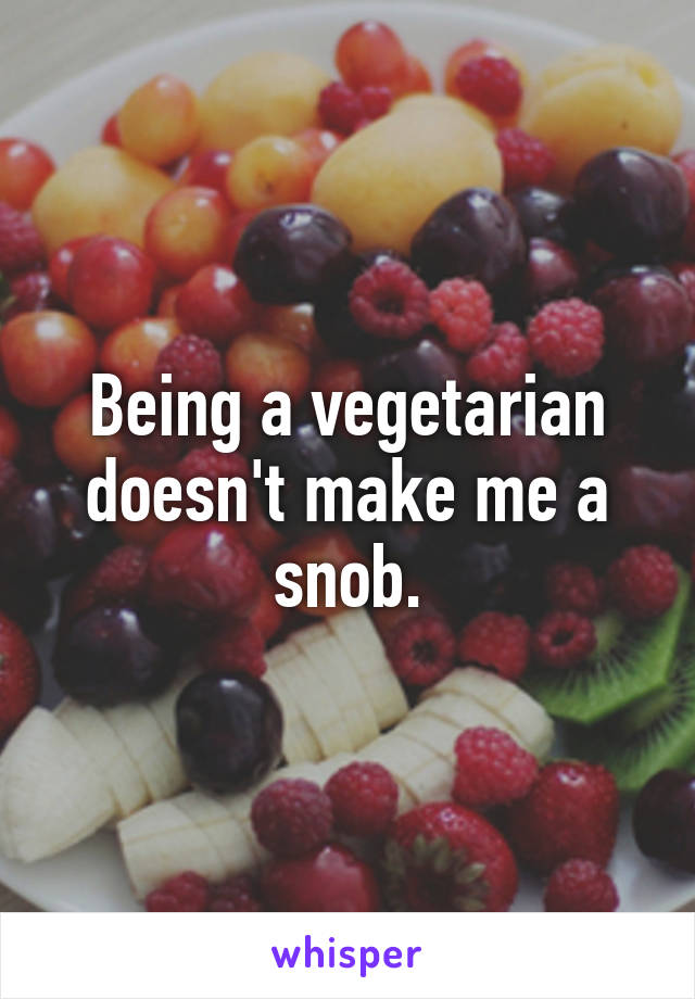 Being a vegetarian doesn't make me a snob.