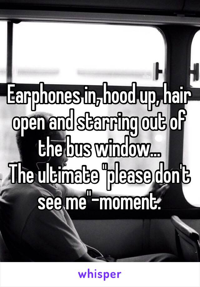 Earphones in, hood up, hair open and starring out of the bus window...
The ultimate "please don't see me"-moment.