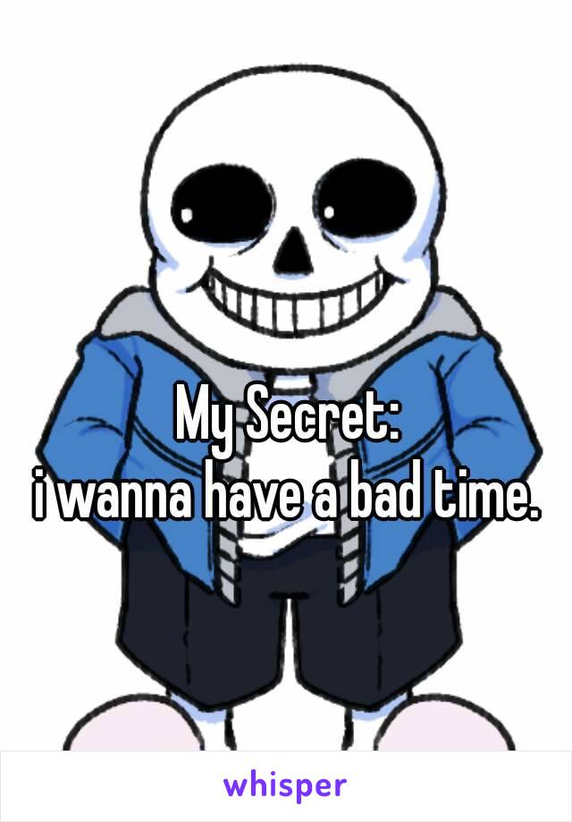 My Secret:
i wanna have a bad time.