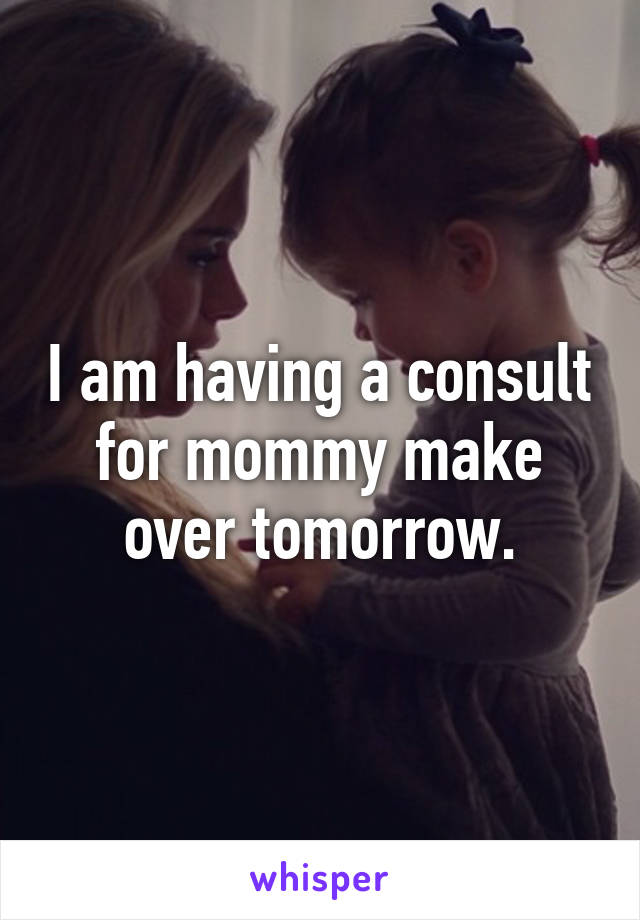 I am having a consult for mommy make over tomorrow.