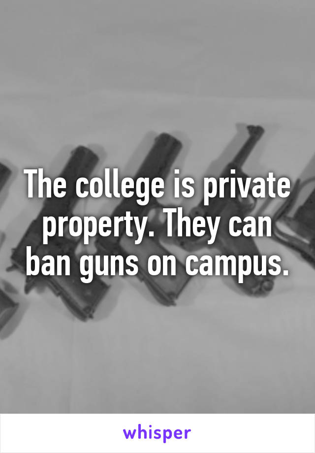 The college is private property. They can ban guns on campus.