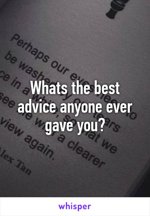 Whats the best advice anyone ever gave you?