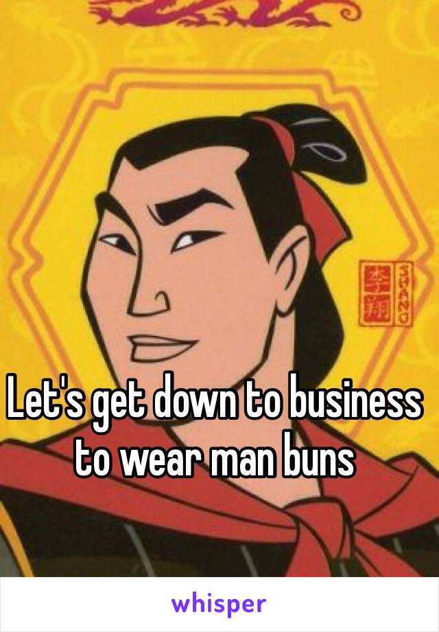 Let's get down to business to wear man buns