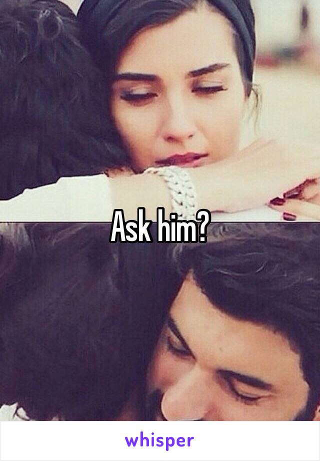 Ask him?