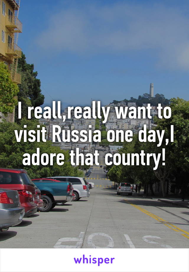 I reall,really want to visit Russia one day,I adore that country!