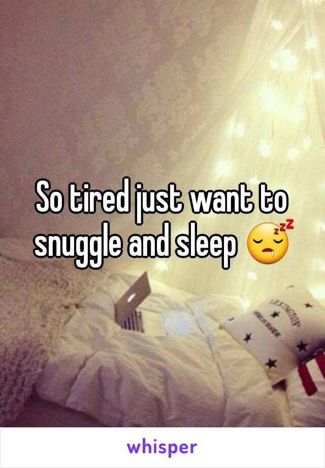 So tired just want to snuggle and sleep 😴