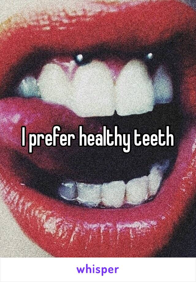 I prefer healthy teeth 