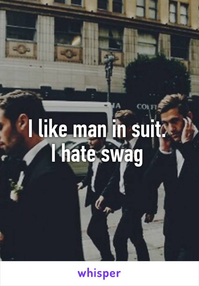 I like man in suit. 
I hate swag 