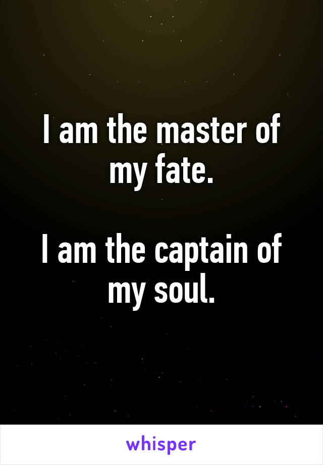 I am the master of my fate.

I am the captain of my soul.
