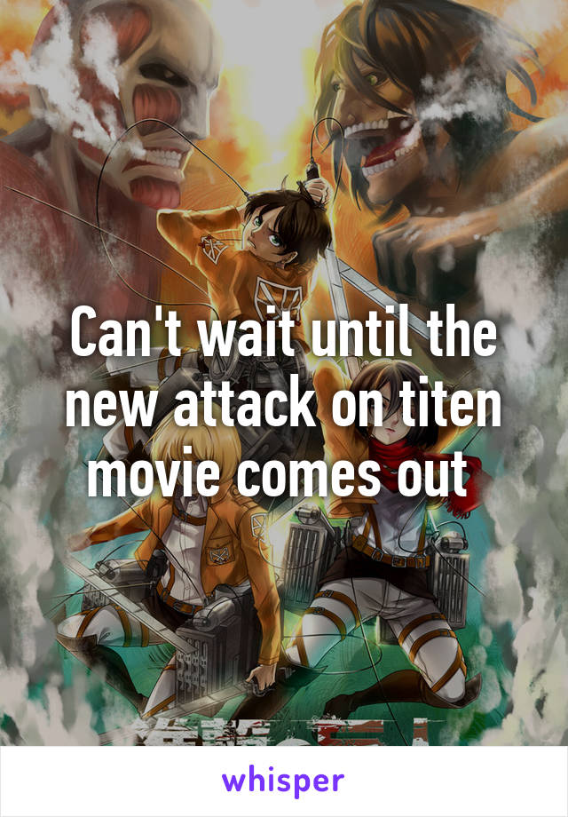 Can't wait until the new attack on titen movie comes out 