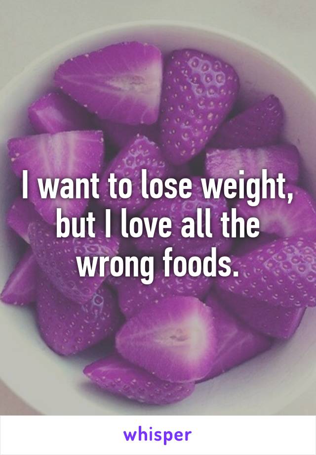 I want to lose weight, but I love all the wrong foods.