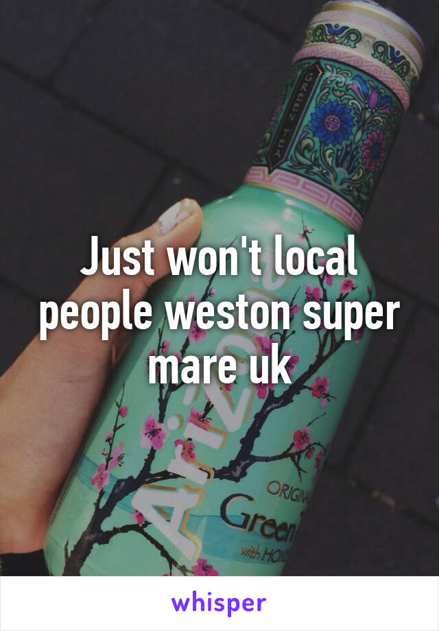 Just won't local people weston super mare uk