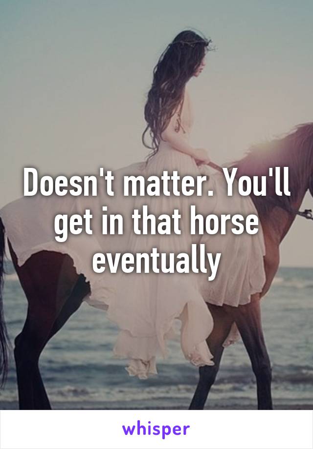 Doesn't matter. You'll get in that horse eventually