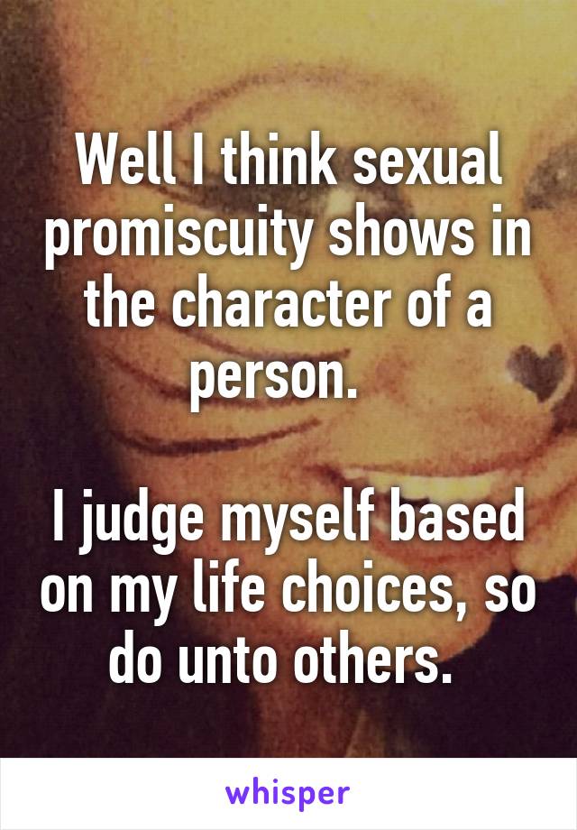 Well I think sexual promiscuity shows in the character of a person.  

I judge myself based on my life choices, so do unto others. 