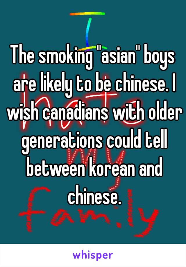 The smoking "asian" boys are likely to be chinese. I wish canadians with older generations could tell between korean and chinese.