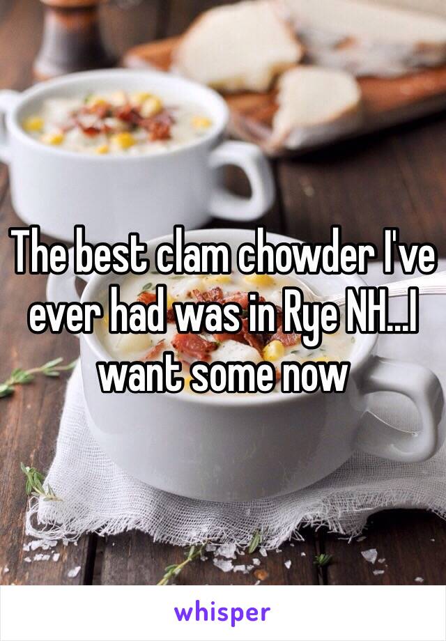 The best clam chowder I've ever had was in Rye NH...I want some now