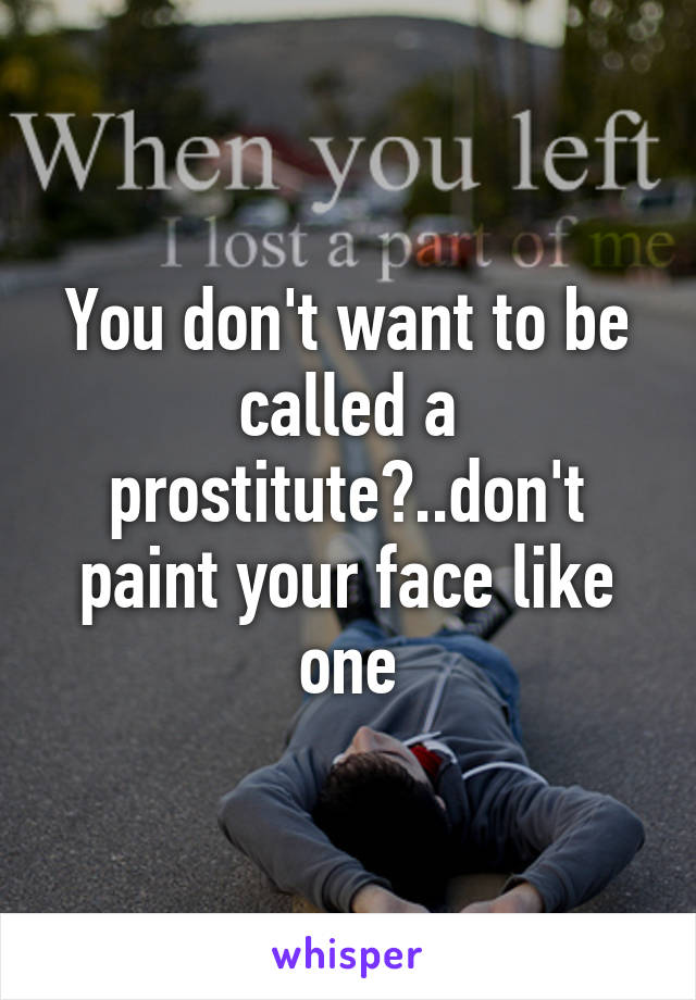 You don't want to be called a prostitute?..don't paint your face like one