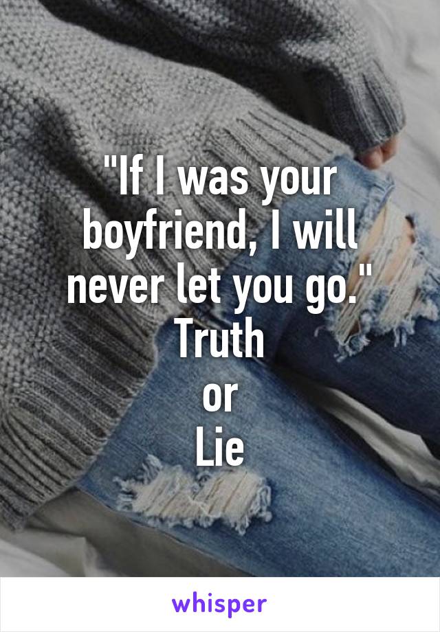 "If I was your boyfriend, I will never let you go."
Truth
or
Lie