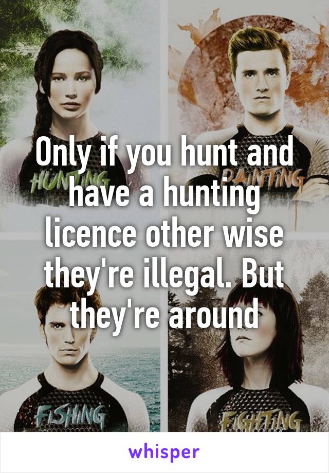 Only if you hunt and have a hunting licence other wise they're illegal. But they're around