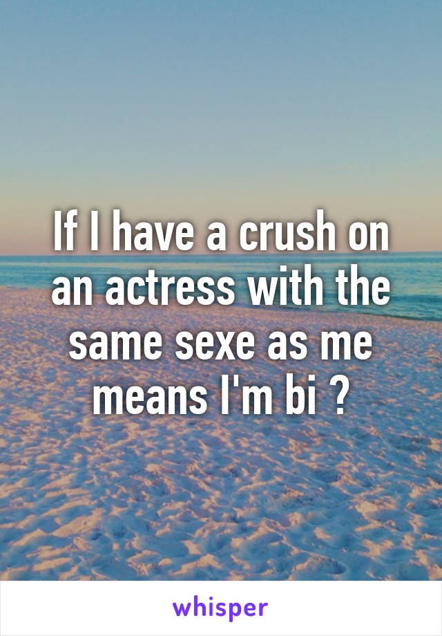 If I have a crush on an actress with the same sexe as me means I'm bi ?