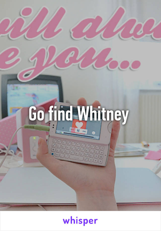 Go find Whitney 