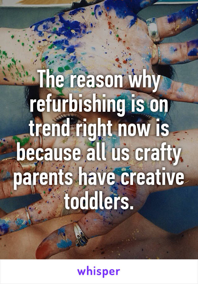 The reason why refurbishing is on trend right now is because all us crafty parents have creative toddlers.