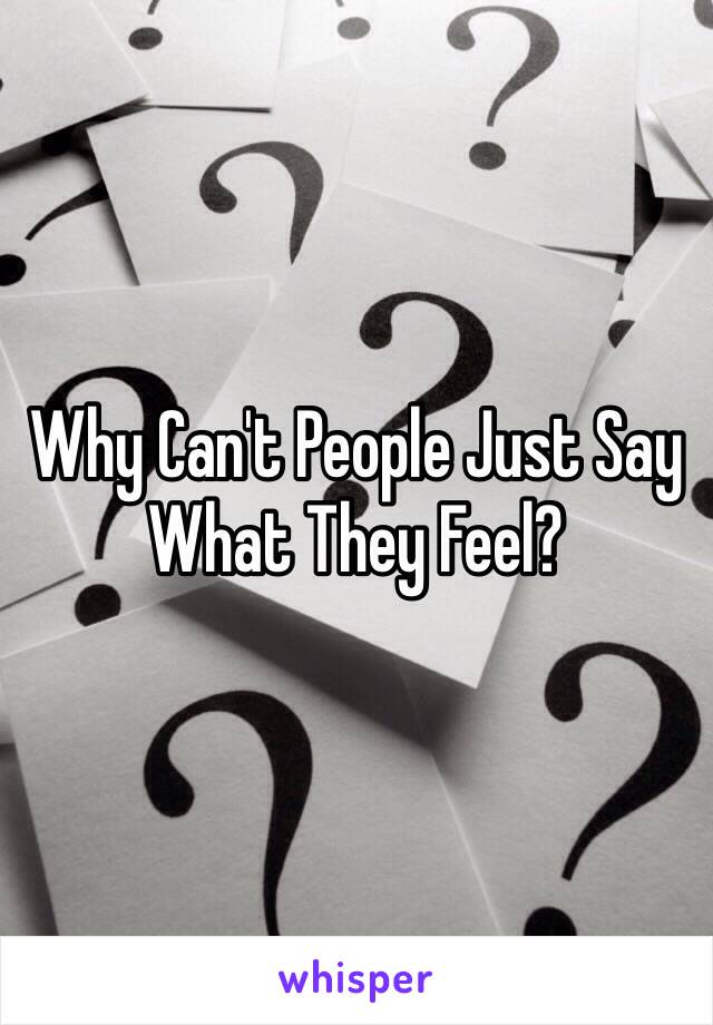 Why Can't People Just Say What They Feel?
