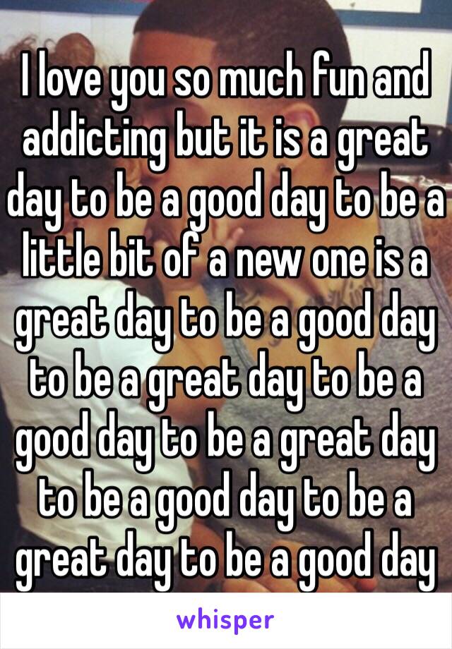 I love you so much fun and addicting but it is a great day to be a good day to be a little bit of a new one is a great day to be a good day to be a great day to be a good day to be a great day to be a good day to be a great day to be a good day 