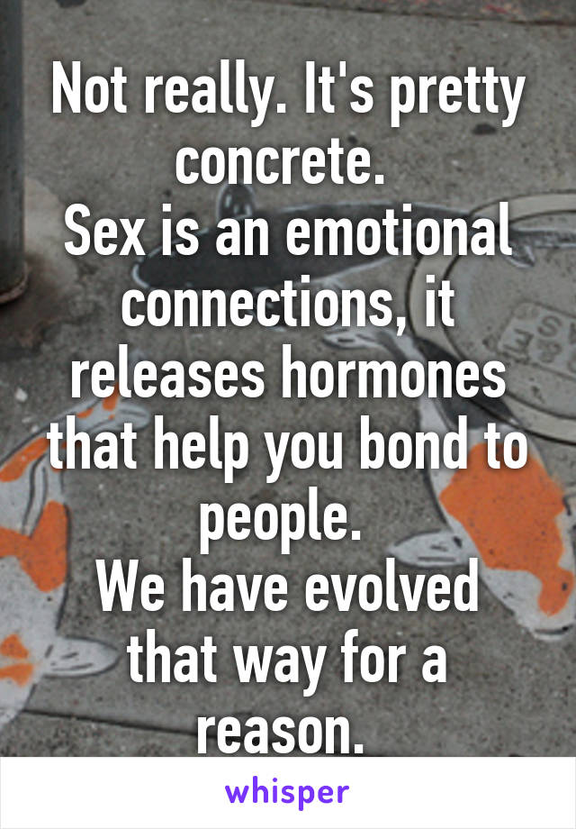 Not really. It's pretty concrete. 
Sex is an emotional connections, it releases hormones that help you bond to people. 
We have evolved that way for a reason. 