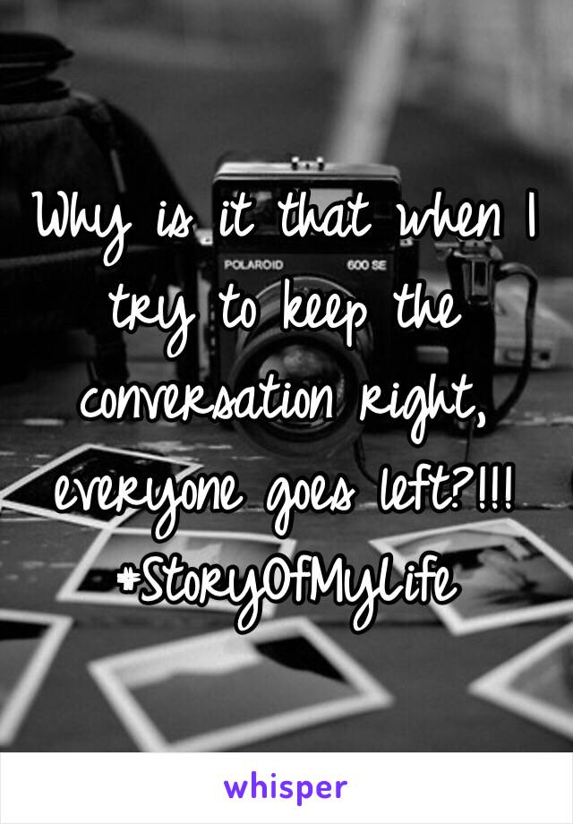 Why is it that when I try to keep the conversation right, everyone goes left?!!! #StoryOfMyLife