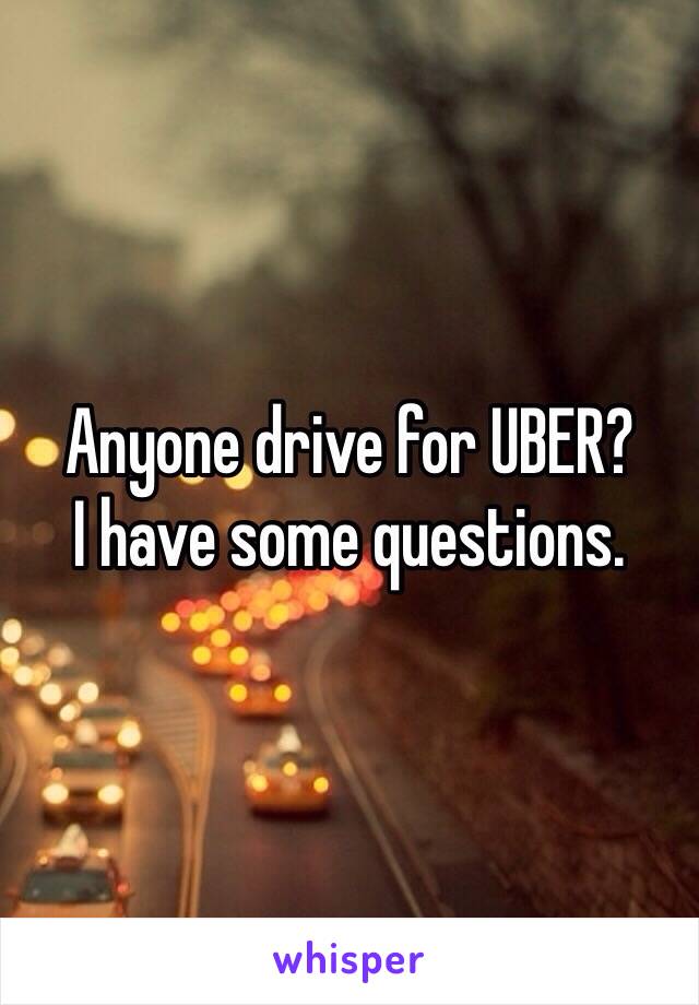 Anyone drive for UBER?
I have some questions.