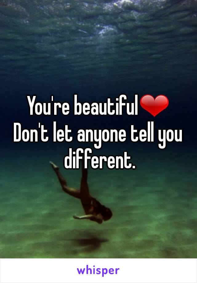 You're beautiful❤
Don't let anyone tell you different.