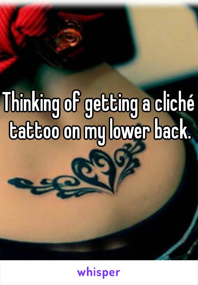 Thinking of getting a cliché tattoo on my lower back.